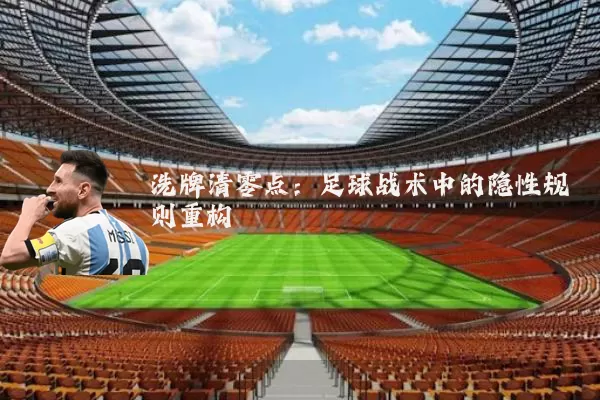 洗牌清零点：足球战术中的隐性规则重构