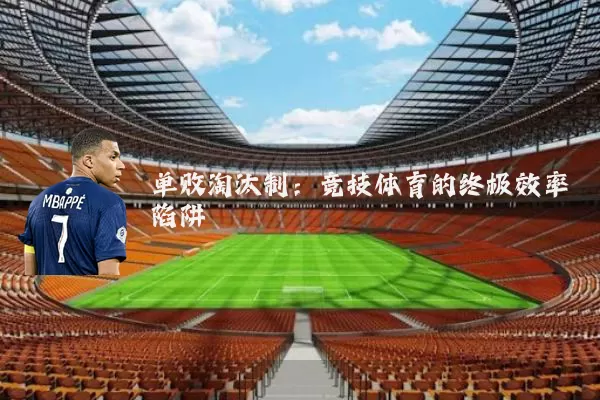 单败淘汰制：竞技体育的终极效率陷阱