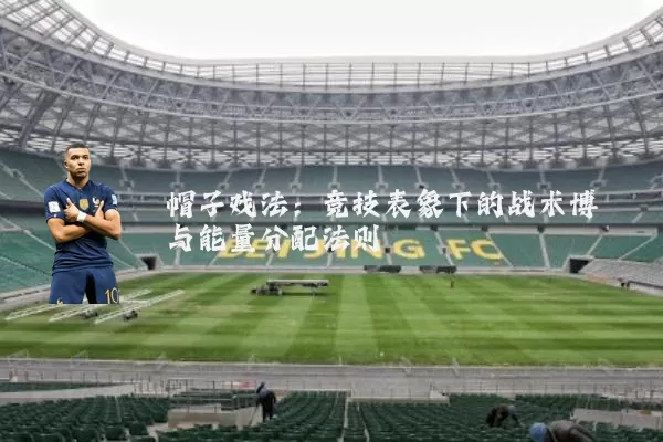 帽子戏法:竞技表象下的战术博弈与能量分配法则