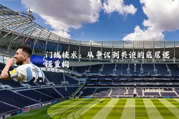 门线技术:从争议到共识的底层逻辑重构