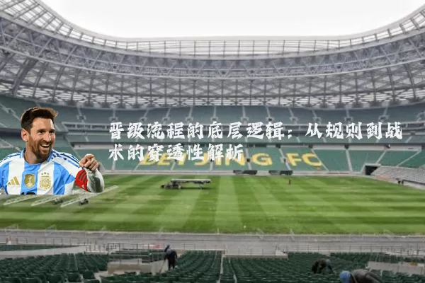 晋级流程的底层逻辑：从规则到战术的穿透性解析