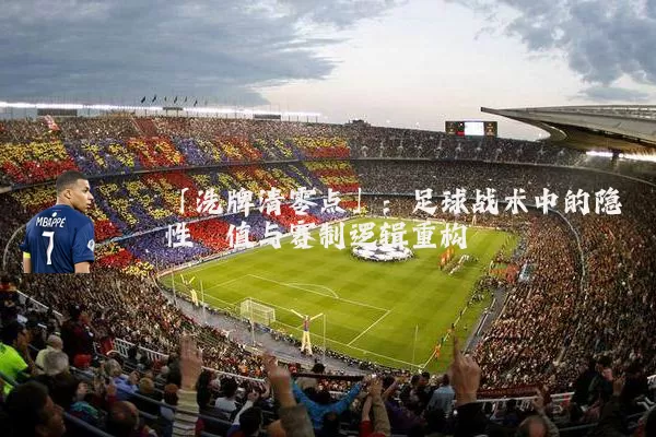 「洗牌清零点」：足球战术中的隐性阈值与赛制逻辑重构