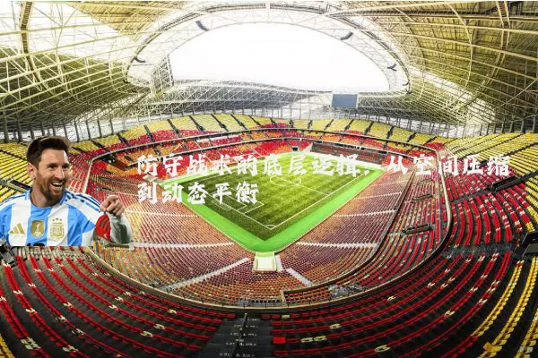 防守战术的底层逻辑：从空间压缩到动态平衡