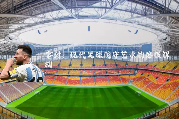 零封:现代足球防守艺术的终极解构