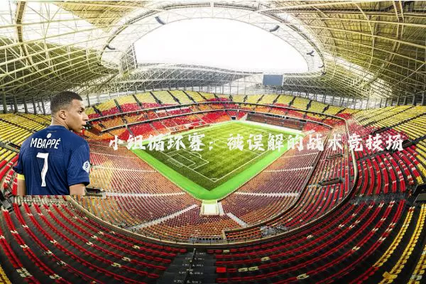 小组循环赛：被误解的战术竞技场