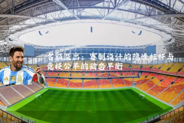 名额溢出:赛制设计的隐性杠杆与竞技公平的动态平衡