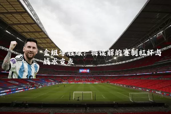全组净胜球:被误解的赛制杠杆与战术支点