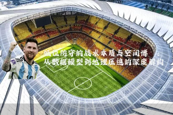 低位防守的战术本质与空间博弈：从数据模型到地理压迫的深度解构