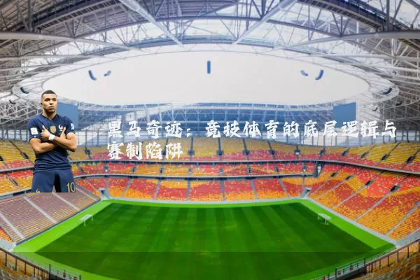 黑马奇迹：竞技体育的底层逻辑与赛制陷阱