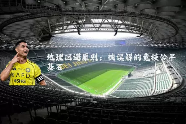地理回避原则:被误解的竞技公平基石