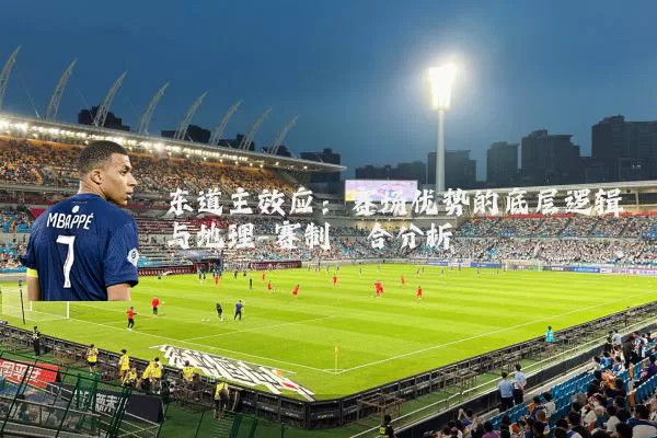 东道主效应：赛场优势的底层逻辑与地理-赛制耦合分析