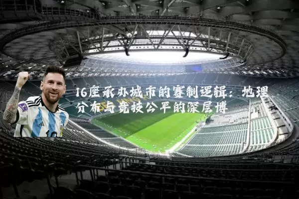 16座承办城市的赛制逻辑:地理分布与竞技公平的深层博弈
