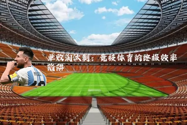 单败淘汰制：竞技体育的终极效率陷阱