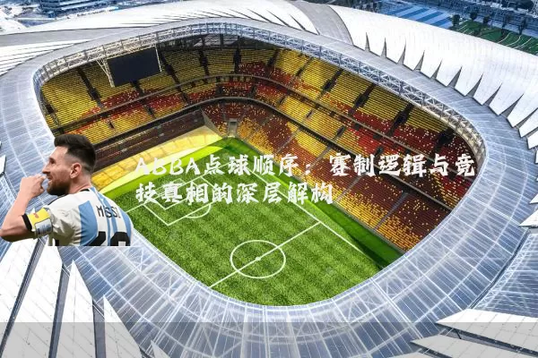 ABBA点球顺序：赛制逻辑与竞技真相的深层解构